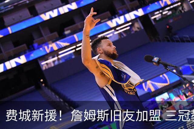 费城新援！詹姆斯旧友加盟 三冠教练重返76人